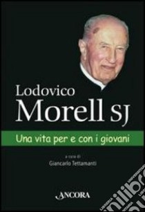 Lodovico Morell SJ. Una vita per e con i giovani libro di Tettamanti Giancarlo