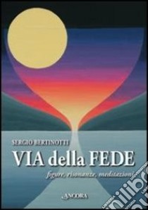 Via delle fede. Figure, risonanze, meditazioni libro di Bertinotti Sergio