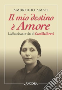 Il mio destino è amore. L'affascinante vita di Camilla Bravi libro di Amati Ambrogio