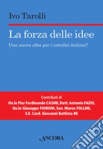 La forza delle idee. Una nuova alba per i cattolici italiani? libro di Tarolli Ivo