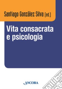 Vita consacrata e psicologia. Atti del convegno (Roma, 11-14 dicembre 2012) libro di González Silva S. M. (cur.)