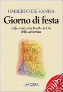 Giorno di festa. Riflessioni sulla parola di Dio della domenica libro di De Vanna Umberto