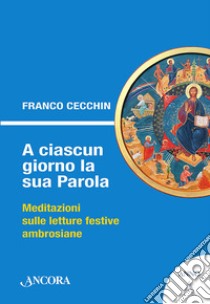 A ciascun giorno la sua Parola. Meditazioni sulle letture festive ambrosiane. Anno A libro di Cecchin Franco