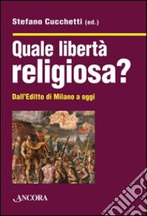 Quale libertà religiosa? Dall'editto di Milano a oggi libro di Cucchetti S. (cur.)