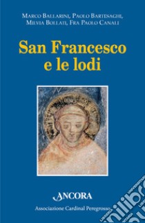 San Francesco e le lodi. Atti dell'VIII Convegno di Pozzuolo Martesana (14 ottobre 2017) libro di Ballarini M. (cur.); Bollati M. (cur.); Bartesaghi P. (cur.)