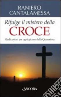 Rifulge il mistero della croce. Meditazioni per ogni giorno della Quaresima libro di Cantalamessa Raniero