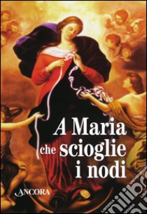 Maria che scioglie i nodi. La storia e la preghiera della devozione mariana diffusa da papa Francesco. Con gadget libro di Benazzi N. (cur.)