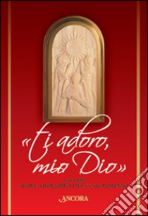 «Ti adoro, mio Dio» libro di Suore adoratrici SS. Sacramento (cur.)