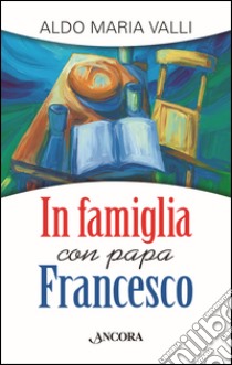 In famiglia con papa Francesco libro di Valli Aldo Maria