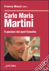 Carlo Maria Martini. Il pastore del post-Concilio libro di Manzi F. (cur.)