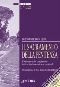 Il sacramento della Penitenza. Il ministero del confessore: indicazioni canoniche e pastorali libro di Miragoli E. (cur.)