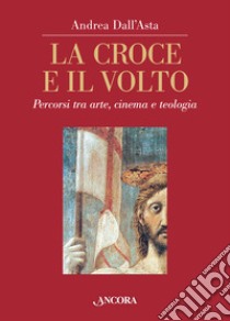 La croce e il volto. Percorsi tra arte, cinema e teologia. Ediz. illustrata libro di Dall'Asta Andrea