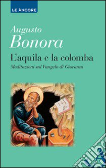 L'aquila e la colomba. Meditazioni sul Vangelo di Giovanni libro di Bonora Augusto