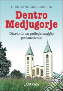 Dentro Medjugorje. Diario di un pellegrinaggio postmoderno libro di Baldissera Cristiano