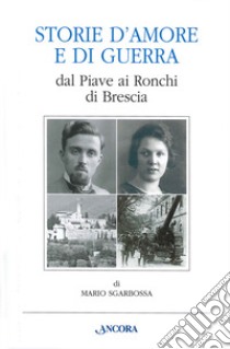 Storie d'amore e di guerra dal Piave ai Ronchi di Brescia libro di Sgarbossa Mario