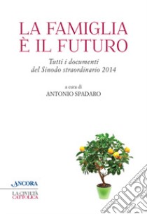 La famiglia è il futuro. Tutti i documenti del sinodo straordinario 2014 libro di Spadaro Antonio