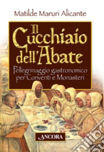 Il cucchiaio dell'abate. Pellegrinaggio gastronomico per conventi e monasteri libro di Maruri Alicante Matilde