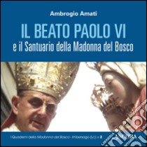 Il beato Paolo VI e il santuario della Madonna del Bosco libro di Amati Ambrogio