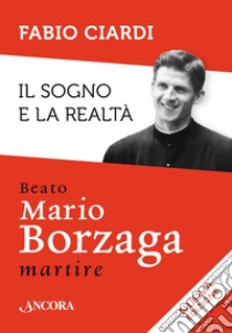 Il sogno e la realtà. Beato Mario Borzaga, martire libro di Ciardi Fabio