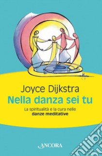 Nella danza sei tu. La spiritualità e la cura nelle danze meditative libro di Dijkstra Joyce