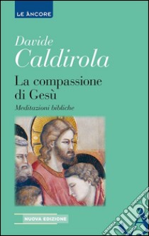 La compassione di Gesù. Meditazioni bibliche libro di Caldirola Davide