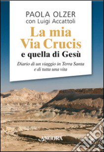 La mia via Crucis e quella di Gesù libro di Olzer Paola; Accattoli Luigi