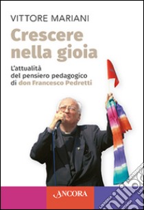 Crescere nella gioia. L'attualità del pensiero pedagogico di don Francesco Pedretti libro di Mariani Vittore