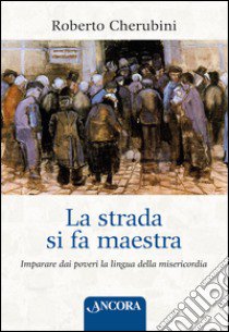 La strada si fa maestra. Imparare dai poveri la lingua della misericordia libro di Cherubini Roberto