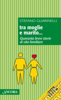 Tra moglie e marito... Quaranta brevi storie di vita familiare libro di Guarinelli Stefano