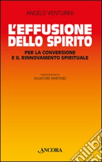 L'effusione dello spirito. Per la conversione e il rinnovamento spirituale libro di Venturini Angelo