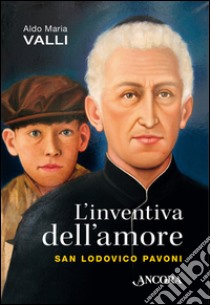 L'inventiva dell'amore. San Lodovico Pavoni libro di Valli Aldo Maria