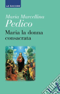 Maria la donna consacrata libro di Pedico Maria Marcellina