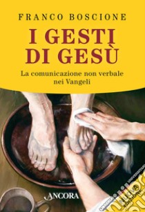 I gesti di Gesù. La comunicazione non verbale nei vangeli libro di Boscione Franco