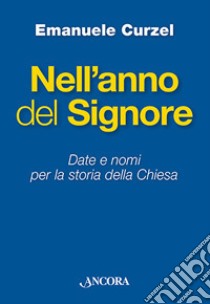 Nell'anno del Signore. Date e nomi per la storia della Chiesa libro di Curzel Emanuele