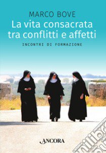 La vita consacrata tra conflitti e affetti. Incontri di formazione libro di Bove Marco