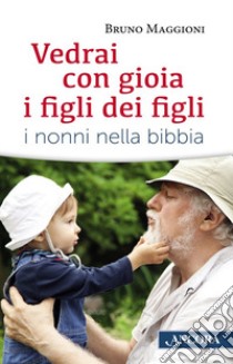 Vedrai con gioia i figli dei figli. I nonni nella Bibbia libro di Maggioni Bruno