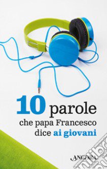 10 parole che papa Francesco dice ai giovani libro di Francesco (Jorge Mario Bergoglio)