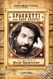 Spaghetti con Gesù Cristo! La teologia di Bud Spencer libro di Pinna Samuele