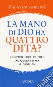 La mano di Dio ha quattro dita? Sentieri del cuore da Quaresima a Pasqua libro di Armenti Francesco