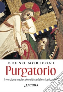 Purgatorio. Invenzione medievale o ultima delle misericordie? libro di Moriconi Bruno