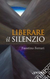 Liberare il silenzio libro di Ferrari Faustino