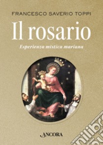 Il rosario. Esperienza mistica mariana libro di Toppi Francesco Saverio