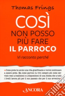 Così non posso più fare il parroco. Vi racconto perché libro di Frings Thomas