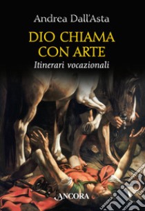 Dio chiama con arte. Parole e immagini vocazionali libro di Dall'Asta Andrea