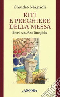 Riti e preghiere della Messa. Brevi catechesi liturgiche libro di Magnoli Claudio