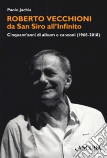 Roberto Vecchioni, da San Siro all'Infinito. Cinquant'anni di album e canzoni (1968-2018) libro di Jachia Paolo