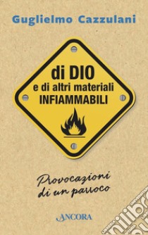 Di Dio e di altri materiali infiammabili. Provocazioni di un parroco libro di Cazzulani Guglielmo