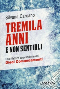 Tremila anni e non sentirli. Una rilettura sorprendente dei dieci comandamenti libro di Carcano Silvana