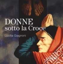 Donne sotto la croce libro di Giagnoni Lucilla