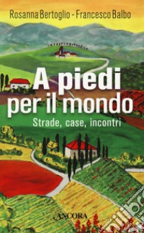 A piedi per il mondo. Strade, case, incontri libro di Bertoglio Rosanna; Balbo Francesco